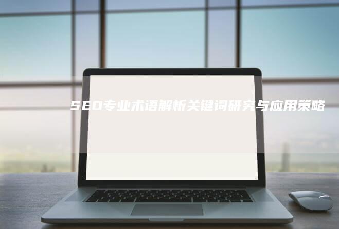 SEO专业术语解析：关键词研究与应用策略